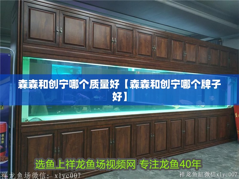 森森和創寧哪個質量好【森森和創寧哪個牌子好】
