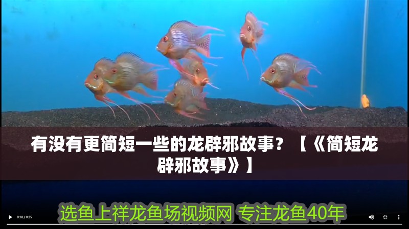 有沒有更簡短一些的龍辟邪故事？【《簡短龍辟邪故事》】 有沒有更簡短一些的龍辟邪故事？【《簡短龍辟邪故事》】 龍魚論壇