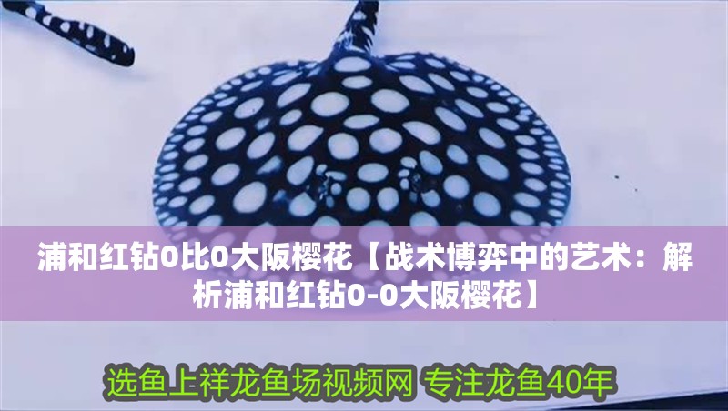 浦和紅鉆0比0大阪櫻花【戰術博弈中的藝術：解析浦和紅鉆0-0大阪櫻花】