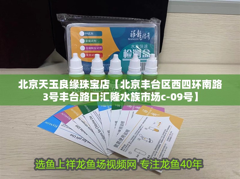 北京天玉良緣珠寶店【北京豐臺(tái)區(qū)西四環(huán)南路3號(hào)豐臺(tái)路口匯隆水族市場(chǎng)c-09號(hào)】