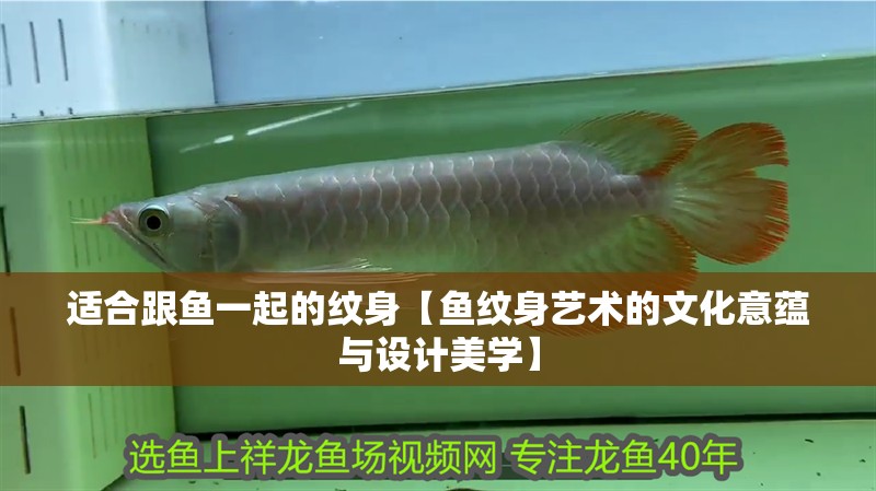 適合跟魚一起的紋身【魚紋身藝術的文化意蘊與設計美學】