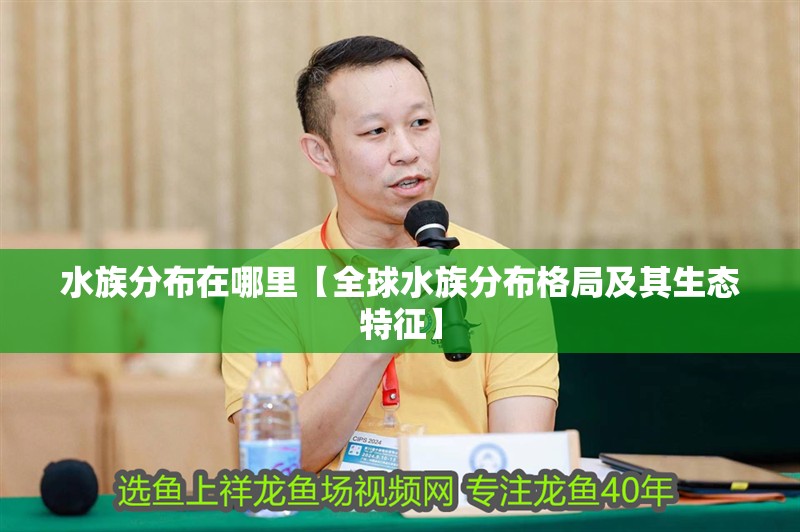 水族分布在哪里【全球水族分布格局及其生態特征】