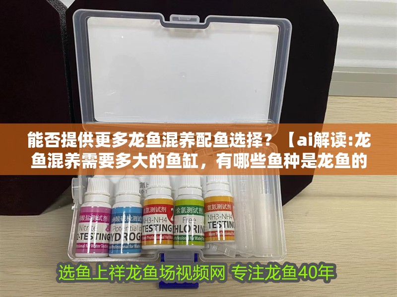 能否提供更多龍魚混養配魚選擇？【ai解讀:龍魚混養需要多大的魚缸，有哪些魚種是龍魚的天敵？】