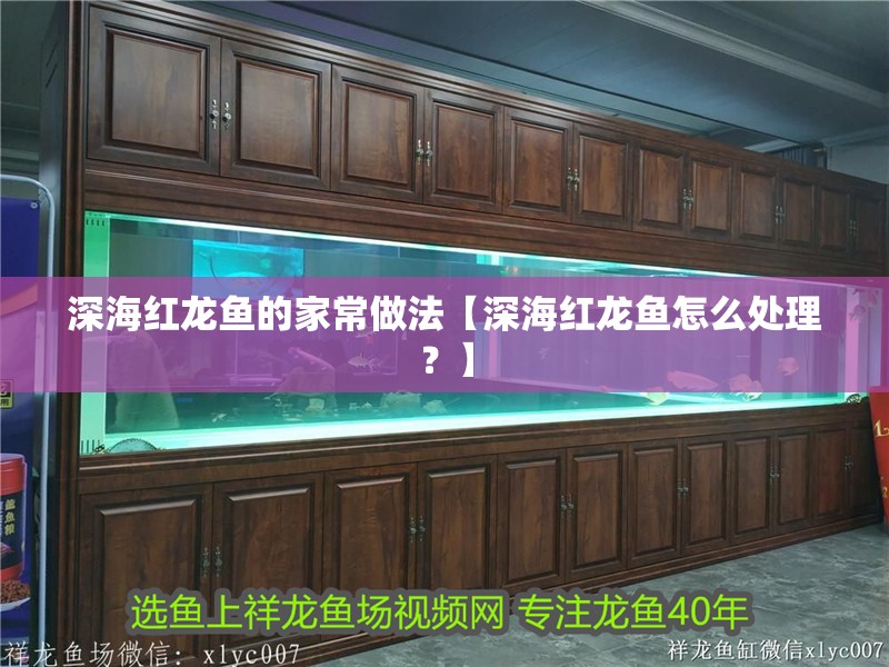 深海紅龍魚的家常做法【深海紅龍魚怎么處理？】