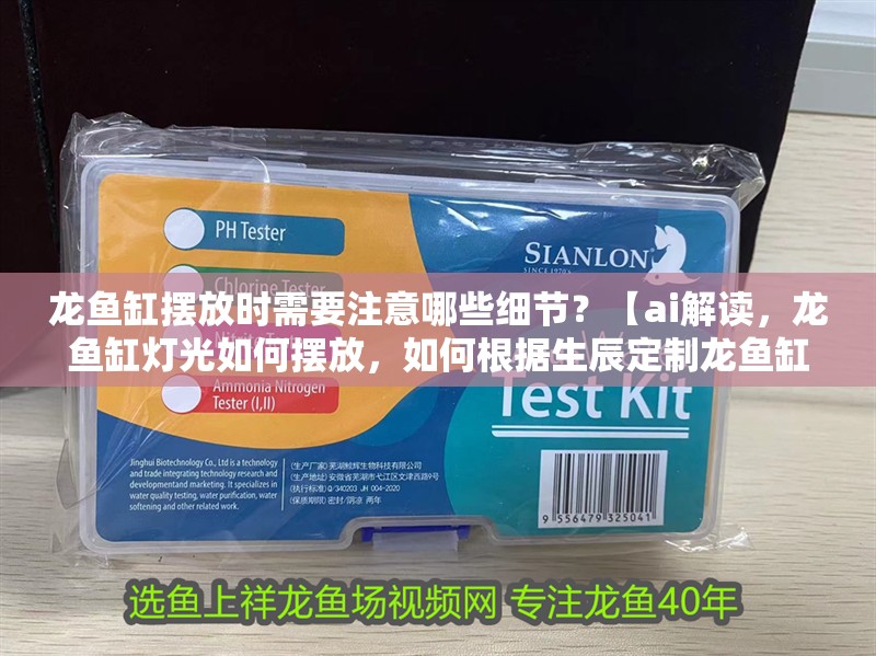 龍魚缸擺放時需要注意哪些細節？【ai解讀，龍魚缸燈光如何擺放，如何根據生辰定制龍魚缸擺放？】