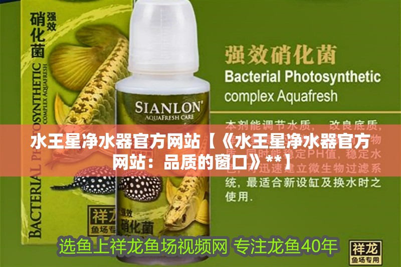 水王星凈水器官方網站【《水王星凈水器官方網站：品質的窗口》**】