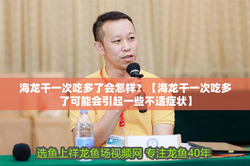 海龍干一次吃多了會怎樣？【海龍干一次吃多了可能會引起一些不適癥狀】