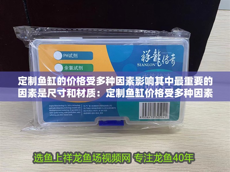 定制魚缸的價格受多種因素影響其中最重要的因素是尺寸和材質：定制魚缸價格受多種因素影響其中最重要的兩個因素是尺寸和材質