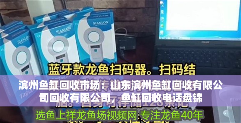 濱州魚缸回收市場：山東濱州魚缸回收有限公司回收有限公司，魚缸回收電話盤錦