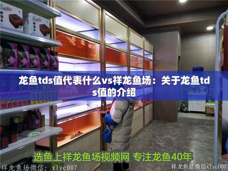 龍魚tds值代表什么vs祥龍魚場：關于龍魚tds值的介紹
