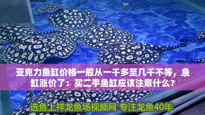 亞克力魚(yú)缸價(jià)格一般從一千多至幾千不等，魚(yú)缸漲價(jià)了：買(mǎi)二手魚(yú)缸應(yīng)該注意什么？