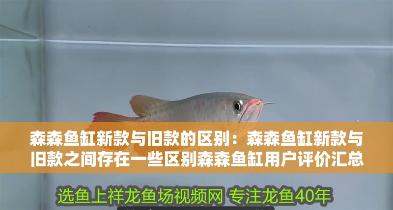 森森魚缸新款與舊款的區別：森森魚缸新款與舊款之間存在一些區別森森魚缸用戶評價匯總