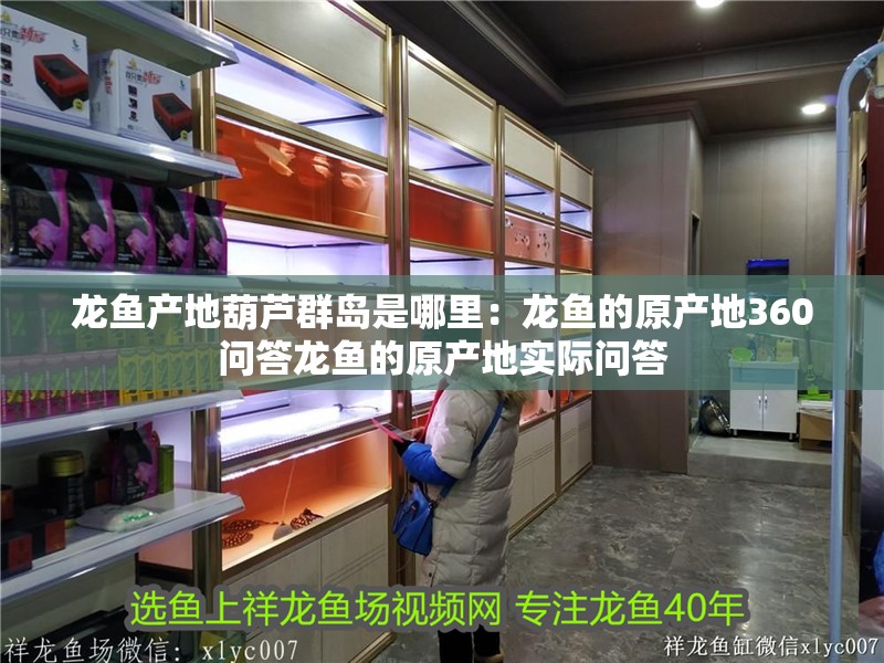 龍魚產地葫蘆群島是哪里：龍魚的原產地360問答龍魚的原產地實際問答 龍魚產地葫蘆群島是哪里：龍魚的原產地360問答龍魚的原產地實際問答 龍魚百科