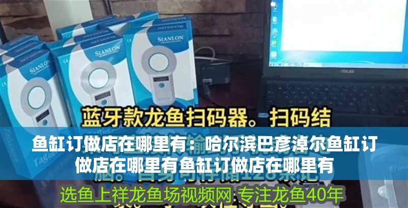 魚缸訂做店在哪里有：哈爾濱巴彥淖爾魚缸訂做店在哪里有魚缸訂做店在哪里有 魚缸訂做店在哪里有：哈爾濱巴彥淖爾魚缸訂做店在哪里有魚缸訂做店在哪里有 魚缸百科