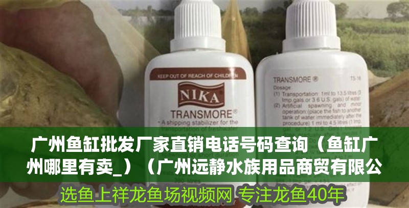 廣州魚缸批發(fā)廠家直銷電話號(hào)碼查詢（魚缸廣州哪里有賣_）（廣州遠(yuǎn)靜水族用品商貿(mào)有限公司魚缸品牌十大排名）