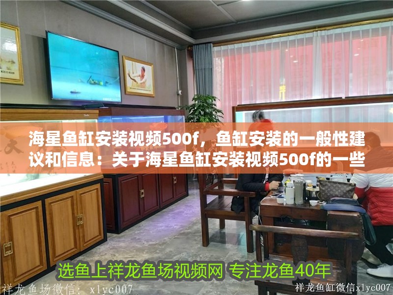 海星魚缸安裝視頻500f，魚缸安裝的一般性建議和信息：關(guān)于海星魚缸安裝視頻500f的一些建議