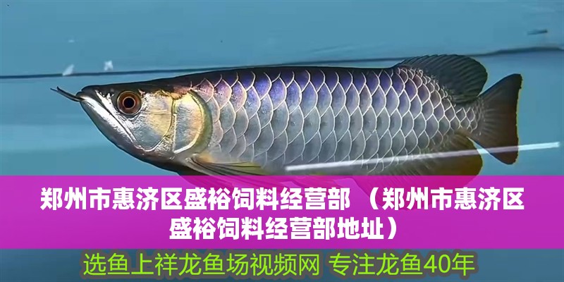 鄭州市惠濟區盛裕飼料經營部 （鄭州市惠濟區盛裕飼料經營部地址）