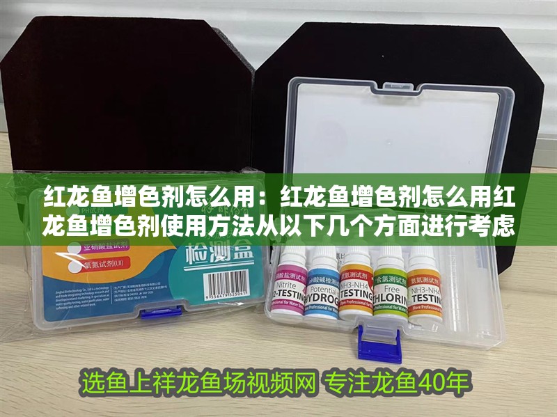 紅龍魚增色劑怎么用：紅龍魚增色劑怎么用紅龍魚增色劑使用方法從以下幾個方面進行考慮