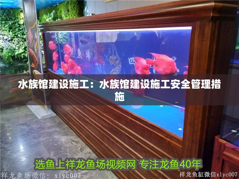 水族館建設施工：水族館建設施工安全管理措施