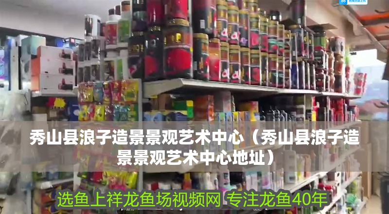 秀山縣浪子造景景觀藝術中心（秀山縣浪子造景景觀藝術中心地址）