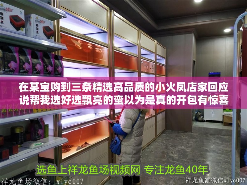 在某寶購到三條精選高品質的小火鳳店家回應說幫我選好選飄亮的蠻以為是真的開包有驚喜無