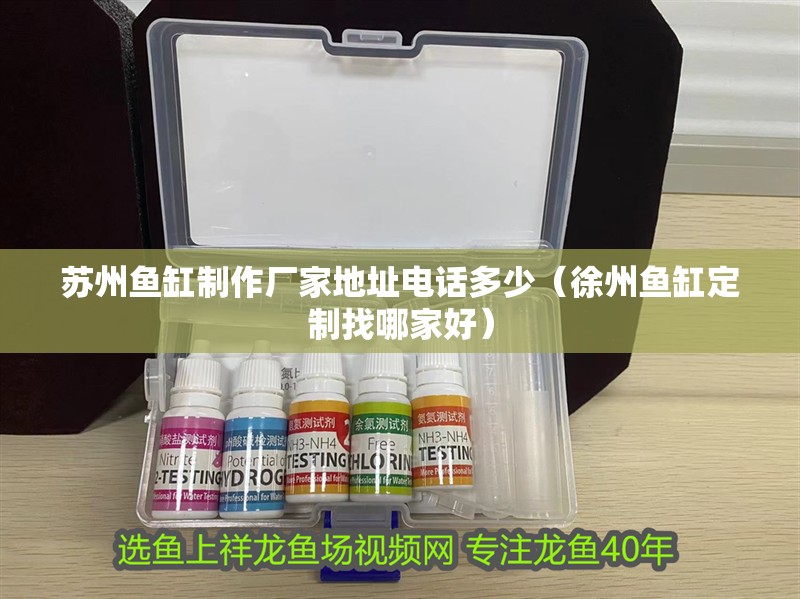 蘇州魚缸制作廠家地址電話多少（徐州魚缸定制找哪家好）