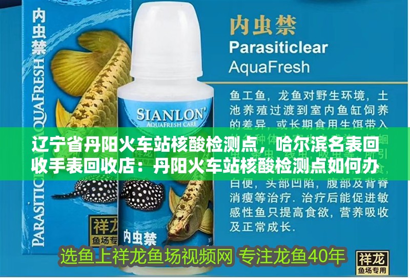 遼寧省丹陽火車站核酸檢測點，哈爾濱名表回收手表回收店：丹陽火車站核酸檢測點如何辦理