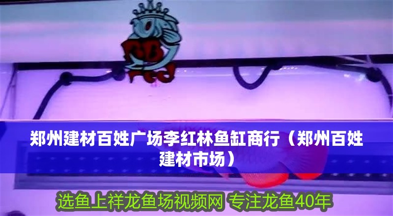 鄭州建材百姓廣場李紅林魚缸商行（鄭州百姓建材市場）