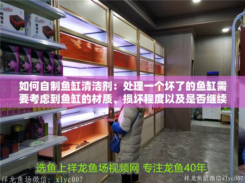 如何自制魚(yú)缸清潔劑：處理一個(gè)壞了的魚(yú)缸需要考慮到魚(yú)缸的材質(zhì)、損壞程度以及是否繼續(xù)使用等因素