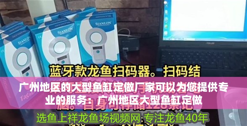 廣州地區(qū)的大型魚缸定做廠家可以為您提供專業(yè)的服務(wù)：廣州地區(qū)大型魚缸定做