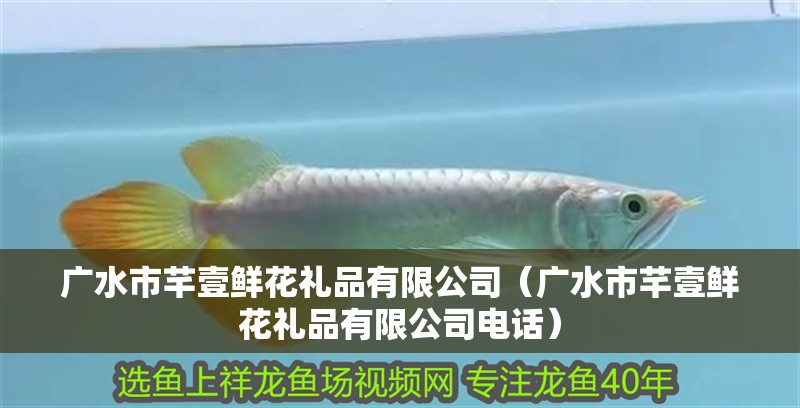 廣水市芊壹鮮花禮品有限公司（廣水市芊壹鮮花禮品有限公司電話） 廣水市芊壹鮮花禮品有限公司（廣水市芊壹鮮花禮品有限公司電話） 全國水族館企業名錄