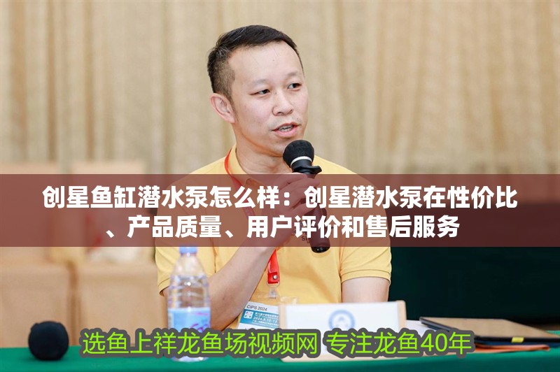 創星魚缸潛水泵怎么樣：創星潛水泵在性價比、產品質量、用戶評價和售后服務