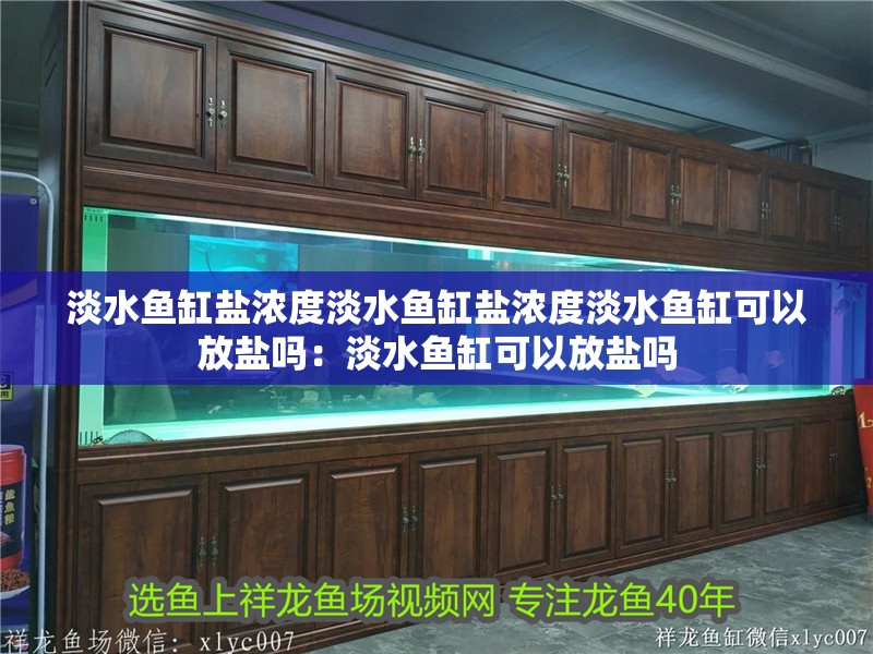 淡水魚缸鹽濃度淡水魚缸鹽濃度淡水魚缸可以放鹽嗎：淡水魚缸可以放鹽嗎 淡水魚缸鹽濃度淡水魚缸鹽濃度淡水魚缸可以放鹽嗎：淡水魚缸可以放鹽嗎 魚缸百科