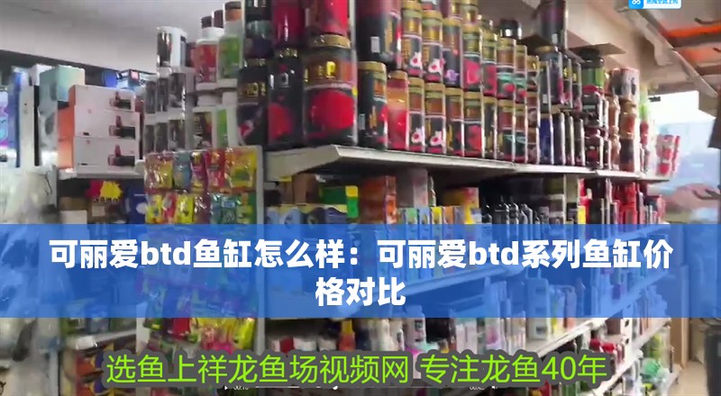 可麗愛btd魚缸怎么樣：可麗愛btd系列魚缸價格對比