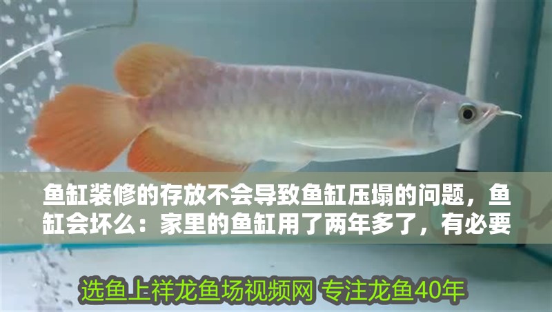 魚缸裝修的存放不會導致魚缸壓塌的問題，魚缸會壞么：家里的魚缸用了兩年多了，有必要去消毒么？
