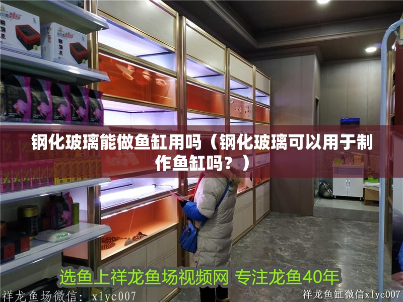 鋼化玻璃能做魚缸用嗎（鋼化玻璃可以用于制作魚缸嗎？）