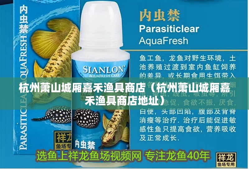 杭州蕭山城廂<strong><mark>嘉禾</mark></strong>漁具商店（杭州蕭山城廂<strong><mark>嘉禾</mark></strong>漁具商店地址）