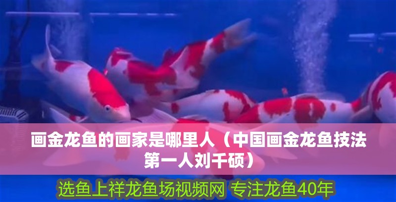 畫金龍魚的畫家是哪里人（中國畫金龍魚技法第一人劉千碩）