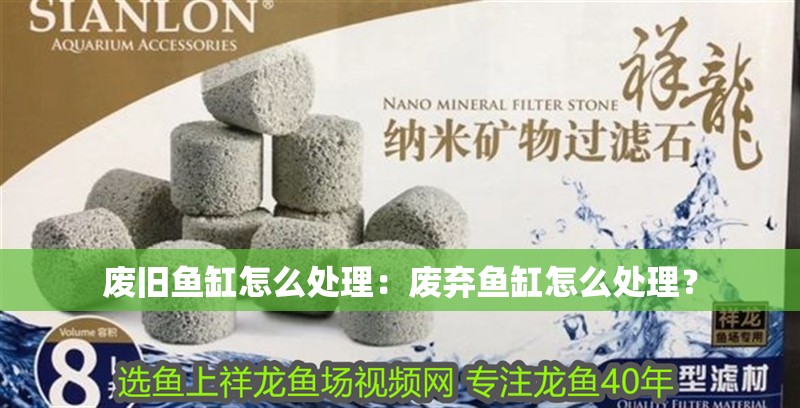 廢舊魚缸怎么處理：廢棄魚缸怎么處理？ 廢舊魚缸怎么處理：廢棄魚缸怎么處理？ 魚缸百科