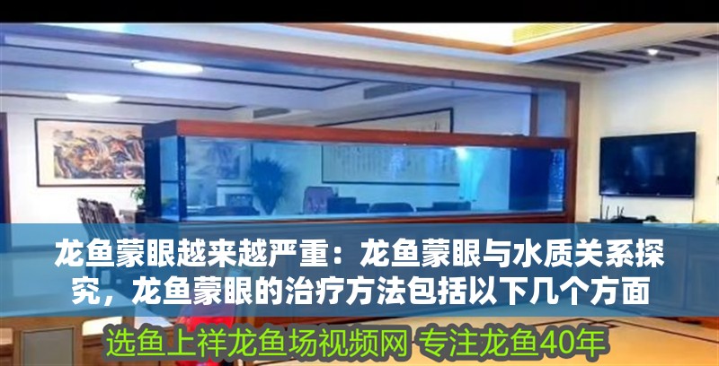 龍魚蒙眼越來越嚴重：龍魚蒙眼與水質關系探究，龍魚蒙眼的治療方法包括以下幾個方面 龍魚蒙眼越來越嚴重：龍魚蒙眼與水質關系探究，龍魚蒙眼的治療方法包括以下幾個方面 龍魚百科