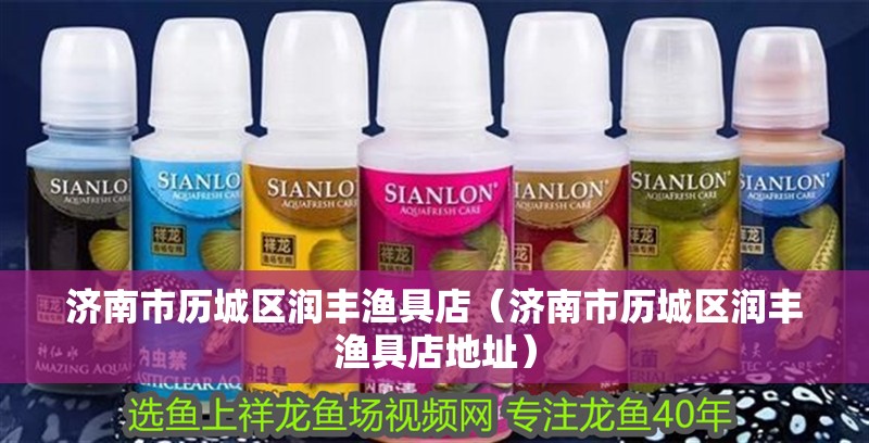 濟(jì)南市歷城區(qū)潤豐漁具店（濟(jì)南市歷城區(qū)潤豐漁具店地址）