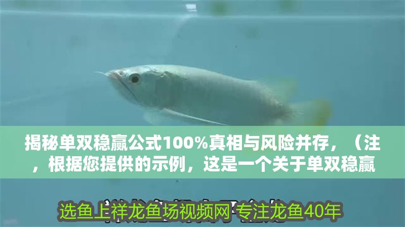 揭秘單雙穩贏公式100%真相與風險并存，（注，根據您提供的示例，這是一個關于單雙穩贏公式的警示性標題。若您有具體內容需要提煉標題，請補充相關資料，我將為您精準生成。） 揭秘單雙穩贏公式100%真相與風險并存，（注，根據您提供的示例，這是一個關于單雙穩贏公式的警示性標題。若您有具體內容需要提煉標題，請補充相關資料，我將為您精準生成。） 龍魚百科 第1張