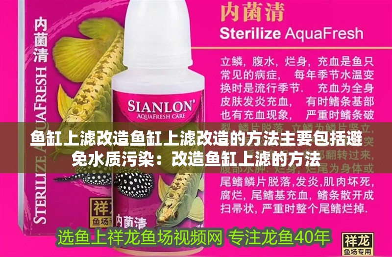 魚缸上濾改造魚缸上濾改造的方法主要包括避免水質污染：改造魚缸上濾的方法