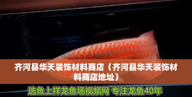 齊河縣華天裝飾材料商店（齊河縣華天裝飾材料商店地址）