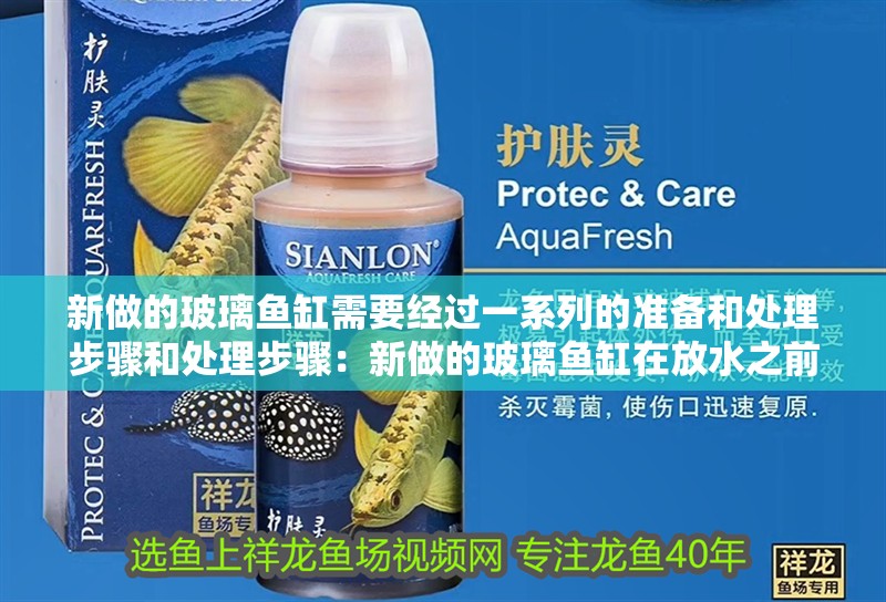 新做的玻璃魚缸需要經過一系列的準備和處理步驟和處理步驟：新做的玻璃魚缸在放水之前需要經過一系列的準備和處理步驟