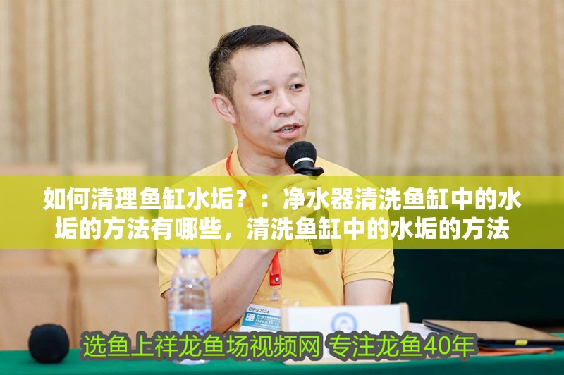 如何清理魚缸水垢？：凈水器清洗魚缸中的水垢的方法有哪些，清洗魚缸中的水垢的方法