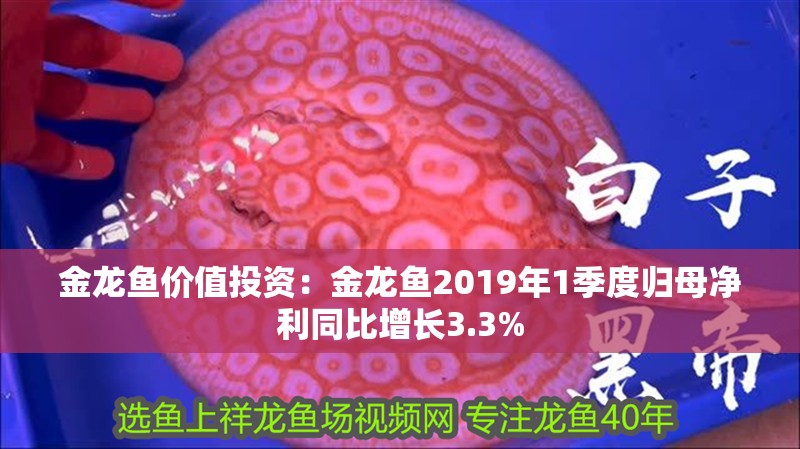 金龍魚(yú)價(jià)值投資：金龍魚(yú)2019年1季度歸母凈利同比增長(zhǎng)3.3%