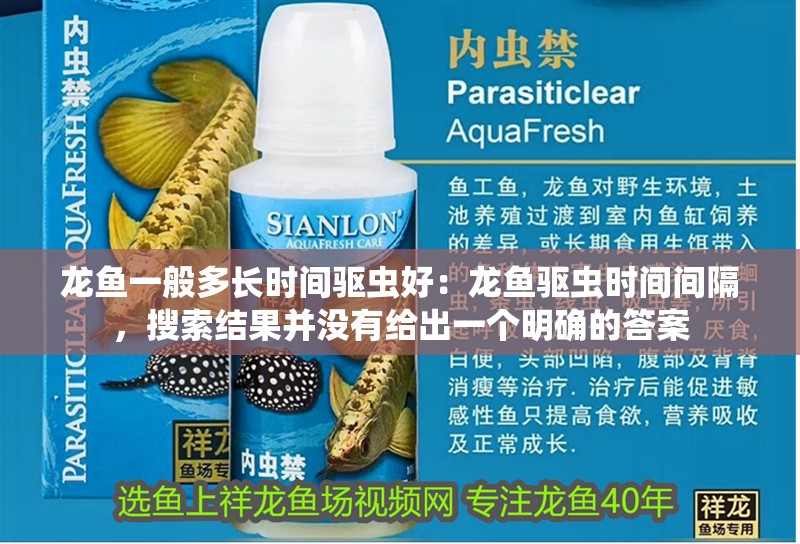 龍魚一般多長時間驅蟲好：龍魚驅蟲時間間隔，搜索結果并沒有給出一個明確的答案