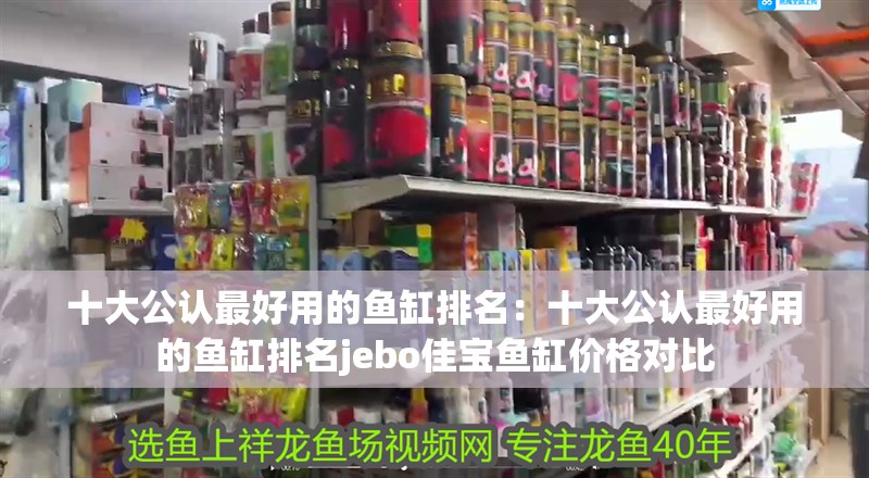 十大公認(rèn)最好用的魚(yú)缸排名：十大公認(rèn)最好用的魚(yú)缸排名jebo佳寶魚(yú)缸價(jià)格對(duì)比