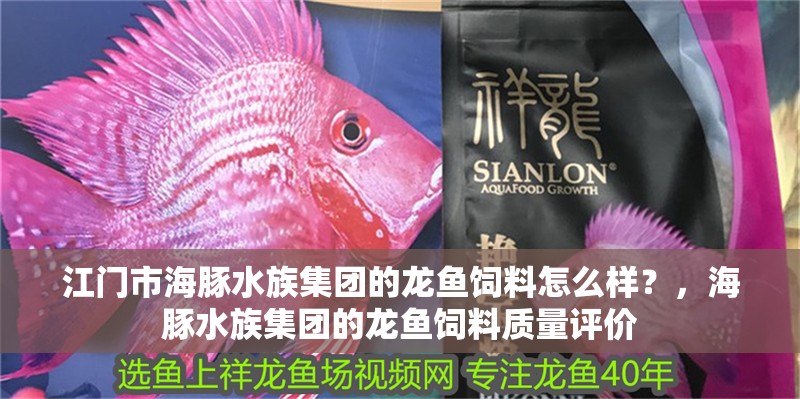 江門市海豚水族集團的龍魚飼料怎么樣？，海豚水族集團的龍魚飼料質(zhì)量評價